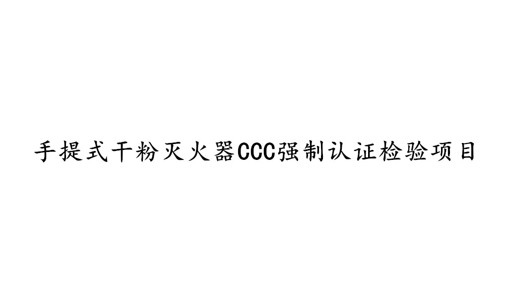 手提式干粉滅火器CCC強(qiáng)制認(rèn)證需要檢測(cè)哪些項(xiàng)目？